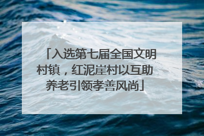 入选第七届全国文明村镇，红泥崖村以互助养老引领孝善风尚