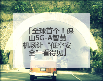 全球首个！保山5G-A智慧机场让“低空安全”看得见