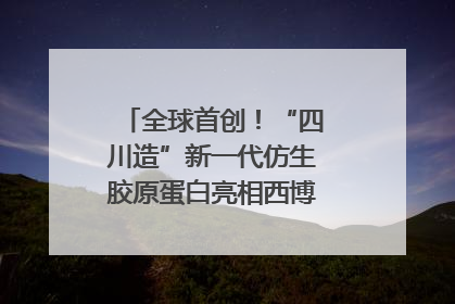 全球首创！“四川造”新一代仿生胶原蛋白亮相西博会｜探馆西博会