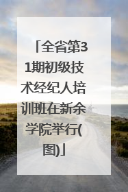 全省第31期初级技术经纪人培训班在新余学院举行(图)