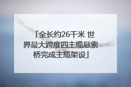 全长约26千米 世界最大跨度四主缆悬索桥完成主缆架设
