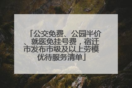 公交免费、公园半价、就医免挂号费，宿迁市发布市级及以上劳模优待服务清单