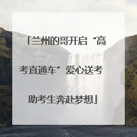 兰州的哥开启“高考直通车”爱心送考 助考生奔赴梦想