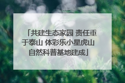 共建生态家园 责任重于泰山 体彩乐小星虎山自然科普基地建成