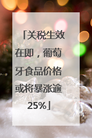 关税生效在即，葡萄牙食品价格或将暴涨逾25%
