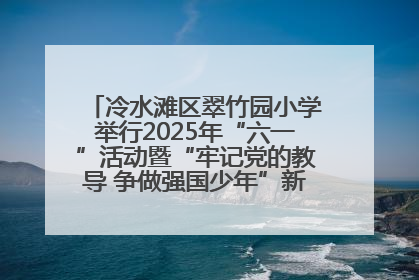 冷水滩区翠竹园小学举行2025年“六一”活动暨“牢记党的教导 争做强国少年”新队员入队仪式