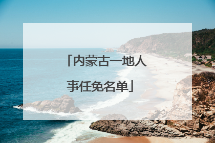 内蒙古一地人事任免名单