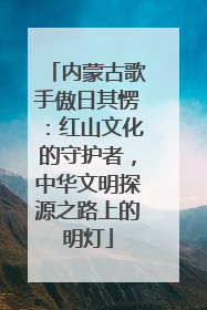内蒙古歌手傲日其愣：红山文化的守护者，中华文明探源之路上的明灯