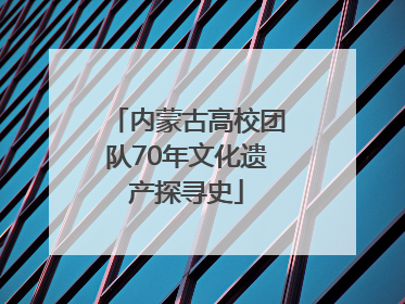 内蒙古高校团队70年文化遗产探寻史