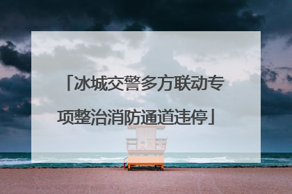冰城交警多方联动专项整治消防通道违停
