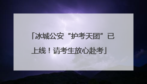 冰城公安“护考天团”已上线！请考生放心赴考