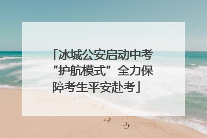 冰城公安启动中考“护航模式”全力保障考生平安赴考