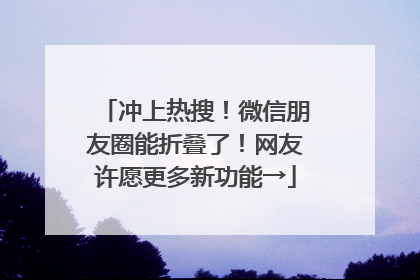 冲上热搜！微信朋友圈能折叠了！网友许愿更多新功能→
