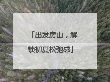 出发房山，解锁初夏松弛感