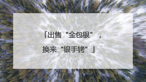 出售“金包银”，换来“银手铐”