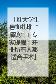 准大学生暑期扎堆“摘镜”！专家提醒：并非所有人都适合手术