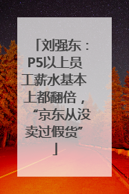 刘强东：P5以上员工薪水基本上都翻倍，“京东从没卖过假货”