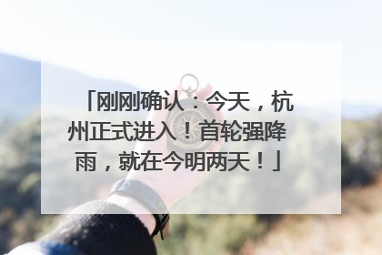 刚刚确认：今天，杭州正式进入！首轮强降雨，就在今明两天！