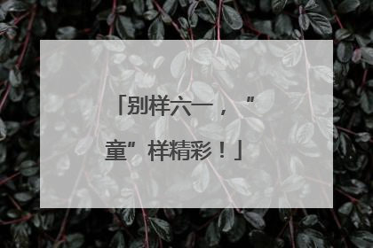 别样六一，“童”样精彩！