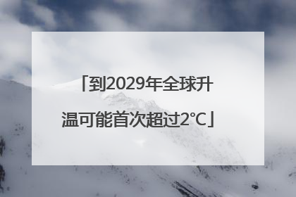 到2029年全球升温可能首次超过2℃