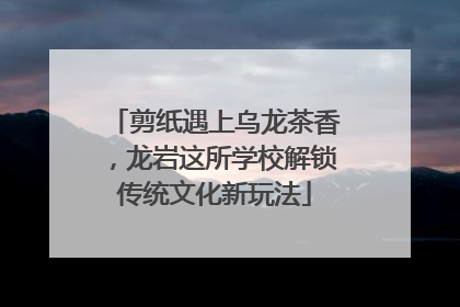 剪纸遇上乌龙茶香，龙岩这所学校解锁传统文化新玩法