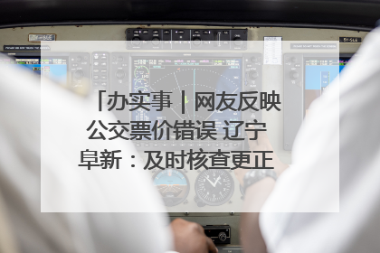 办实事｜网友反映公交票价错误 辽宁阜新：及时核查更正 加强实时巡检
