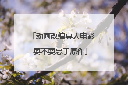 动画改编真人电影 要不要忠于原作