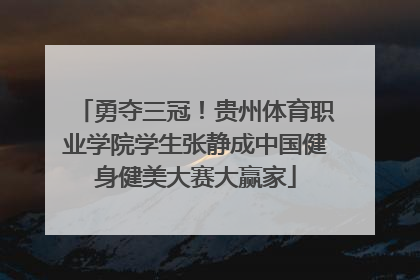 勇夺三冠！贵州体育职业学院学生张静成中国健身健美大赛大赢家