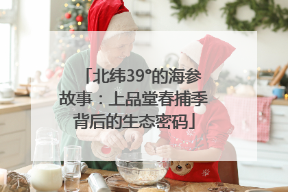 北纬39°的海参故事：上品堂春捕季背后的生态密码