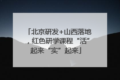 北京研发+山西落地，红色研学课程“活”起来“实”起来