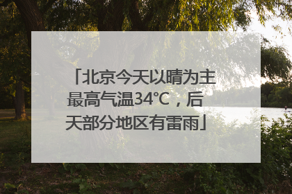 北京今天以晴为主最高气温34℃，后天部分地区有雷雨