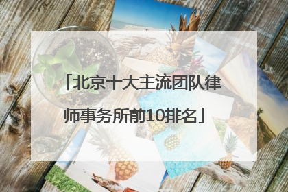 北京十大主流团队律师事务所前10排名