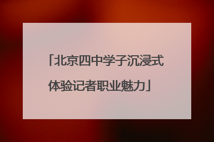 北京四中学子沉浸式体验记者职业魅力