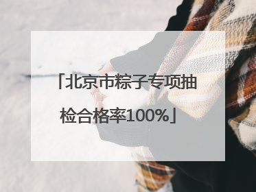 北京市粽子专项抽检合格率100%