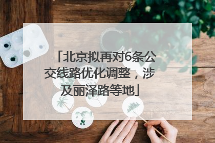 北京拟再对6条公交线路优化调整，涉及丽泽路等地
