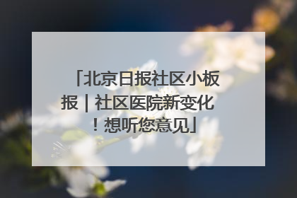 北京日报社区小板报｜社区医院新变化！想听您意见