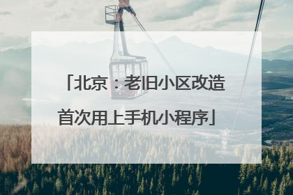 北京：老旧小区改造首次用上手机小程序