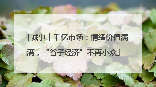 城事︱千亿市场：情绪价值满满，“谷子经济”不再小众