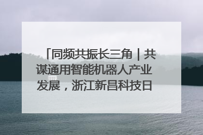 同频共振长三角｜共谋通用智能机器人产业发展，浙江新昌科技日搭建协同创新平台