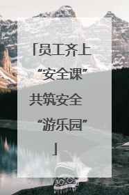 员工齐上“安全课” 共筑安全“游乐园”