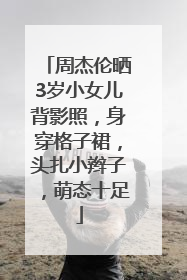 周杰伦晒3岁小女儿背影照，身穿格子裙，头扎小辫子，萌态十足