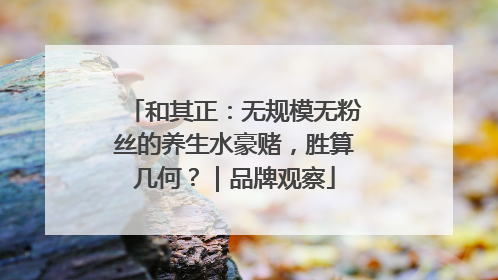 和其正：无规模无粉丝的养生水豪赌，胜算几何？｜品牌观察