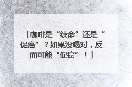 咖啡是“续命”还是“促癌”？如果没喝对，反而可能“促癌”！