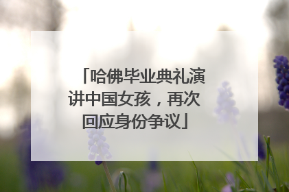哈佛毕业典礼演讲中国女孩，再次回应身份争议