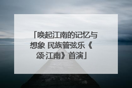 唤起江南的记忆与想象 民族管弦乐《颂·江南》首演