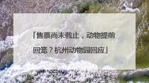 售票尚未截止，动物提前回笼？杭州动物园回应