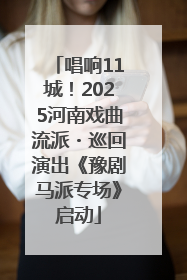 唱响11城！2025河南戏曲流派・巡回演出《豫剧马派专场》启动