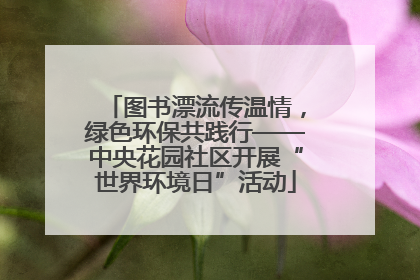 图书漂流传温情，绿色环保共践行——中央花园社区开展“世界环境日”活动