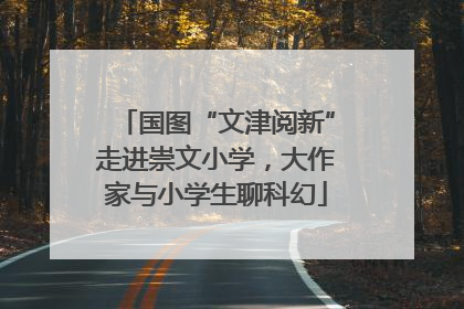 国图“文津阅新”走进崇文小学，大作家与小学生聊科幻