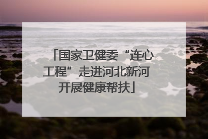 国家卫健委“连心工程”走进河北新河开展健康帮扶